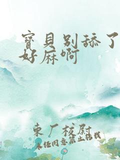 宝贝别舔了豆豆好麻啊