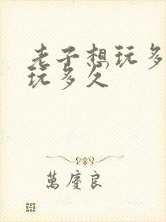 老子想玩多久就玩多久