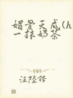 媚骨天成(h)一抹奶茶