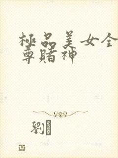 极品美女全收至尊赌神