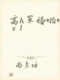 高h军婚啪啪1ⅴ1