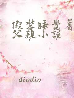 假装睡觉着成全父亲小说