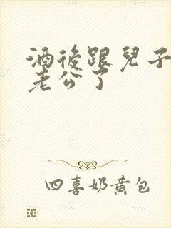 酒后跟儿子当成老公了