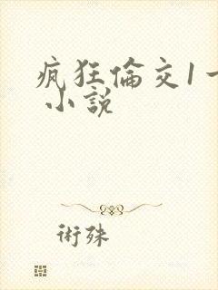 疯狂伦交1一6 小说
