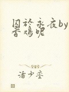 囚于永夜by麦香鸡呢