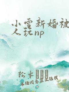 小雪新婚被全村人玩np