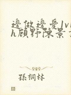 边做边爱1v1h顾野陈景书