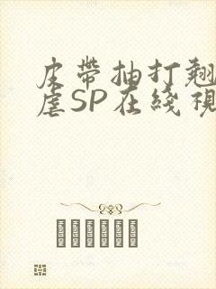 皮带抽打翘臀受虐SP在线视频