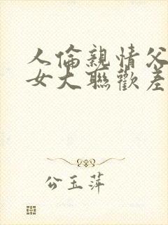 人伦亲情父母儿女大联欢差距