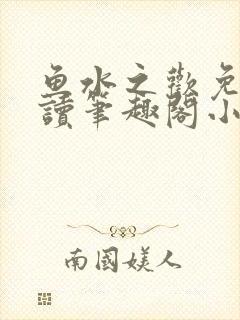 鱼水之欢免费阅读笔趣阁小说