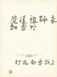 魔道祖师未删减加番外