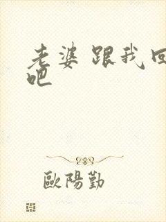 老婆 跟我回家吧