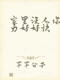 家里没人你用点力好好快