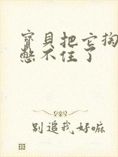 宝贝把它掏出来憋不住了