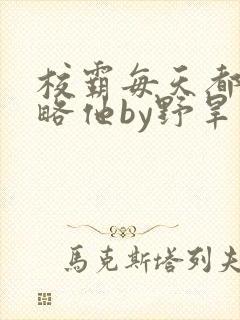 校霸每天都想攻略他by野旱烟