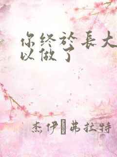 你终于长大了可以做了