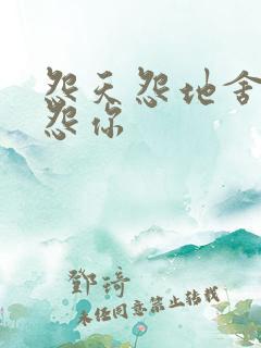 怨天怨地舍不得怨你