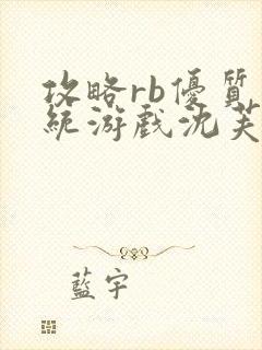 攻略rb优质系统游戏沈芙原文