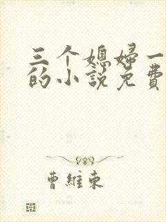 三个媳妇一锅烩的小说免费阅读全文