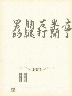 男朋友半夜把我的腿打开了