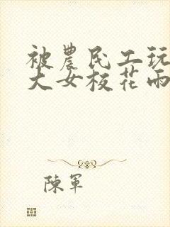 被农民工玩的四大女校花雨薇