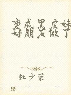 变成黑皮妹子和好朋友做了漫画