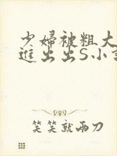 少妇被粗大猛进进出出S小说