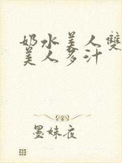 奶水美人双性h美人多汁