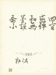 乔菁和燕四爷的小说无弹窗