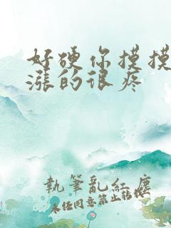 好硬你摸摸下面涨的很疼