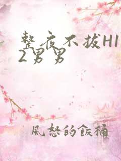 整夜不拔H1V2男男
