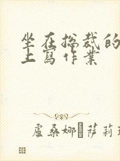 坐在总裁的木棒上写作业