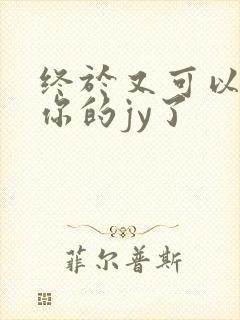 终于又可以吃到你的jy了