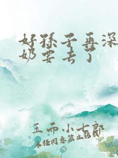 好孙子再深点奶奶要去了