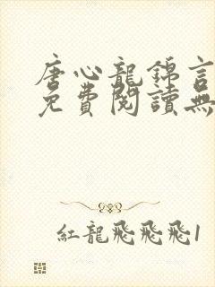 唐心龙锦言小说免费阅读无弹窗