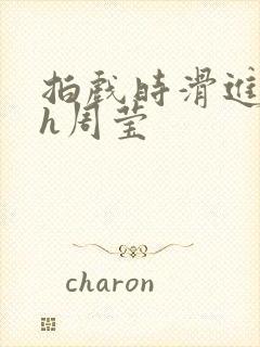 拍戏时滑进去了h周莹