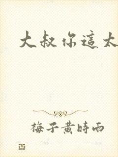 大叔你这太大了