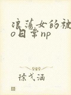 浪荡女的被cao日常np