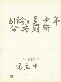 bl轮x美少年公共厕所