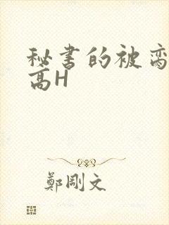 秘书的被脔日常高H