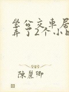 坐公交车居然被弄了2个小时