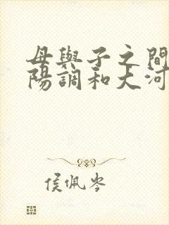 母与子之间的阴阳调和大河自西
