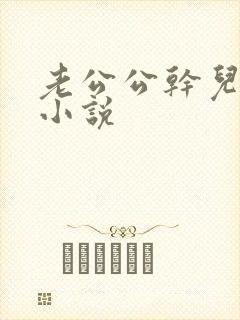 老公公干儿媳妇小说