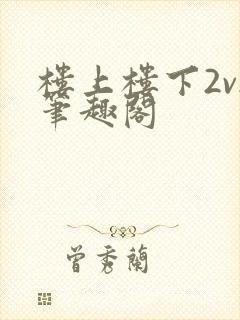 楼上楼下2v2笔趣阁