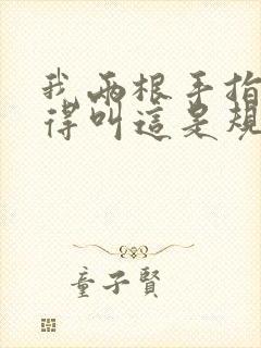 我两根手指你就得叫这是规矩