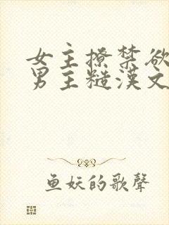 女主撩禁欲军人男主糙汉文