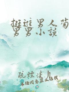 挺进男人菊宿舍男男小说