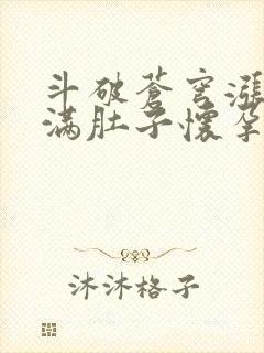 斗破苍穹涨精装满肚子怀孕