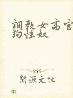 调教女高官为母狗性奴