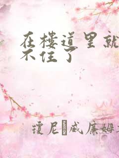 在楼道里就控制不住了